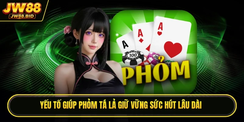 Yếu tố giúp phỏm tá lả giữ vững sức hút lâu dài