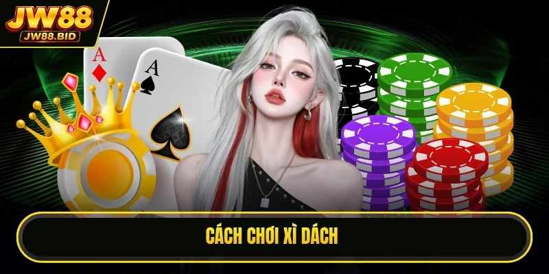 Cách Chơi Xì Dách Từ Cơ Bản Đến Thủ Lĩnh Bàn Cược Online